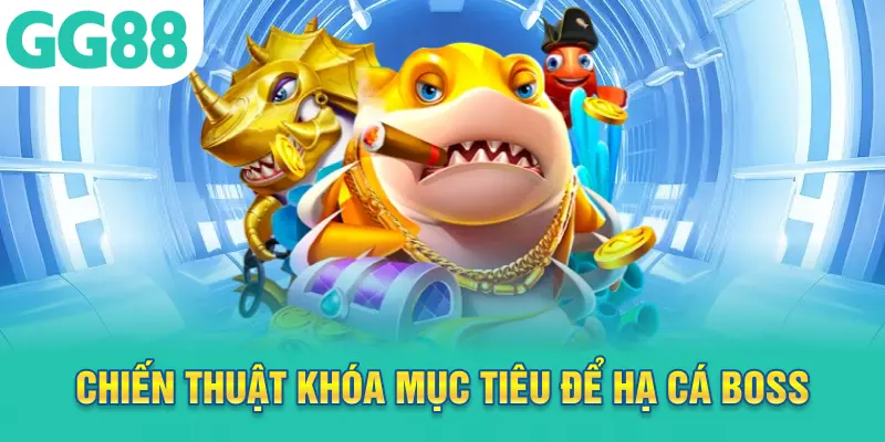 Chiến thuật khóa mục tiêu để hạ cá boss của nhà cái