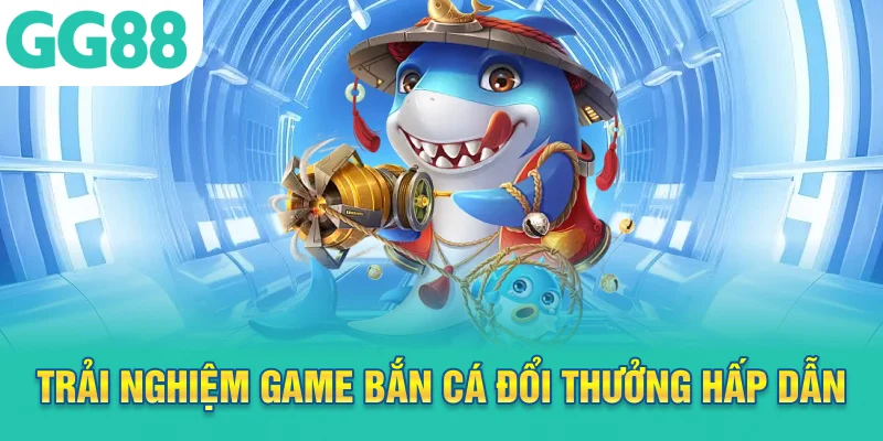 Trải nghiệm game bắn cá đổi thưởng hấp dẫn tại GG88